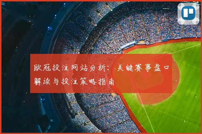 欧冠投注网站分析：关键赛事盘口解读与投注策略指南