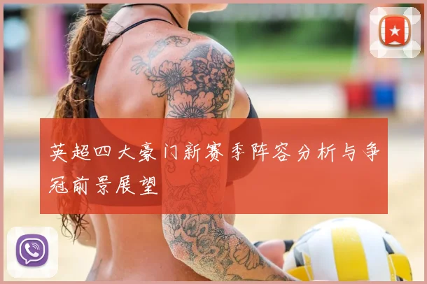 英超四大豪门新赛季阵容分析与争冠前景展望