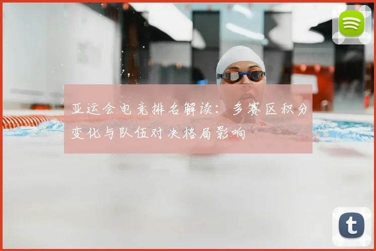 亚运会电竞排名解读：多赛区积分变化与队伍对决格局影响